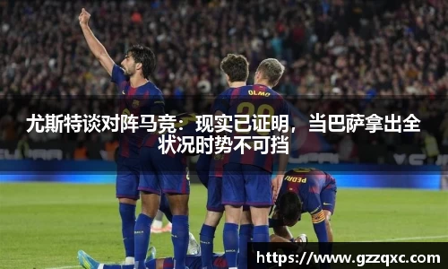 尤斯特谈对阵马竞：现实已证明，当巴萨拿出全状况时势不可挡