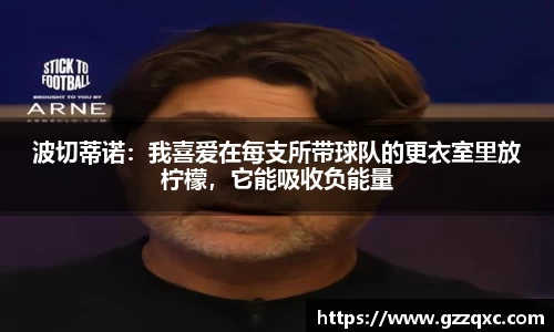 波切蒂诺：我喜爱在每支所带球队的更衣室里放柠檬，它能吸收负能量
